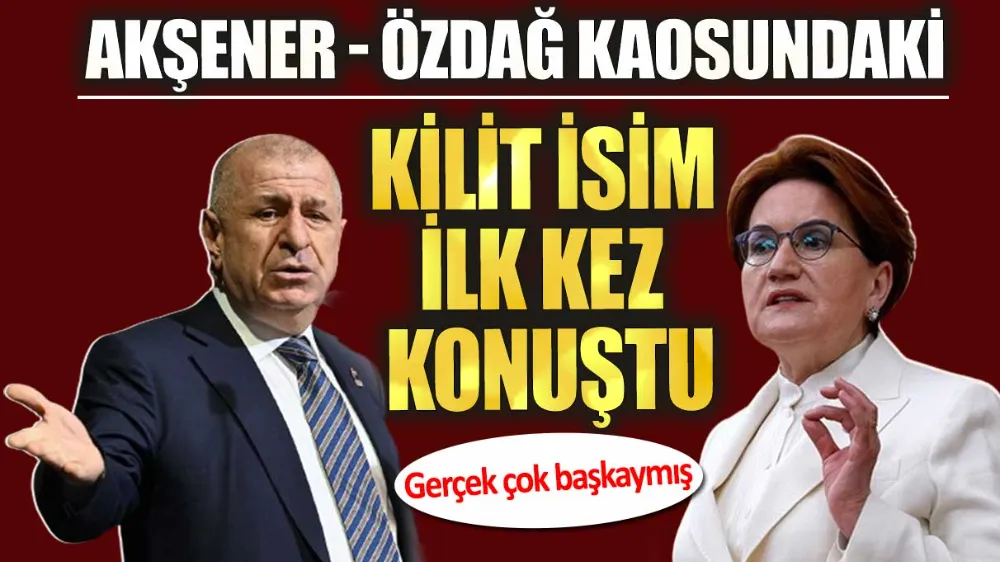 Akşener- Özdağ kaosundaki kilit isim ilk kez konuştu