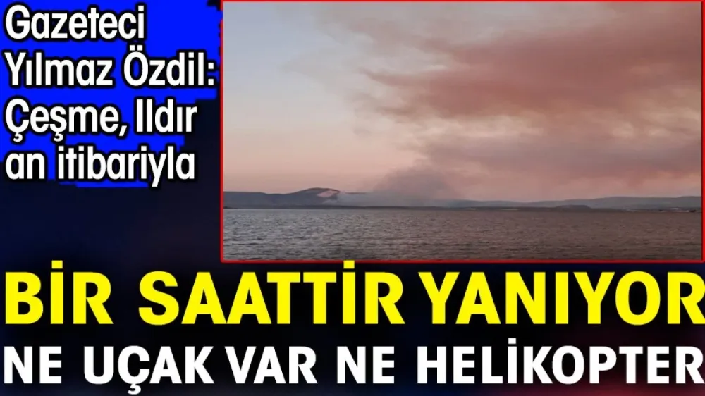 Çeşme Ildır an itibarıyla bir saattir yanıyor ne uçak ne helikopter