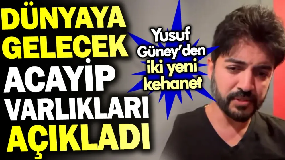 Yusuf Güney dünyaya gelecek acayip varlıkları açıkladı