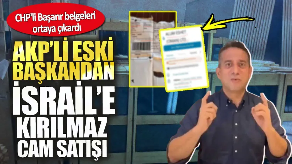 AKP’li eski başkandan İsrail’e kırılmaz cam satışı. 