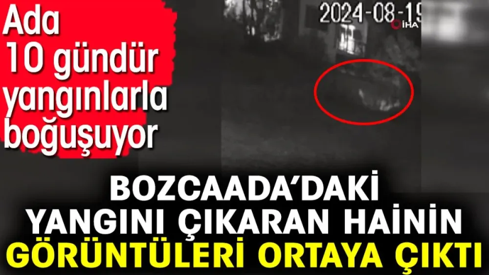 Bozcaada’daki yangını çıkaran hainin görüntüleri ortaya çıktı