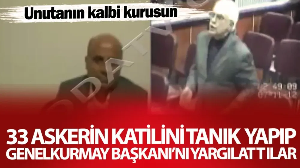 33 askerin katilini tanık yapıp Genelkurmay Başkanı