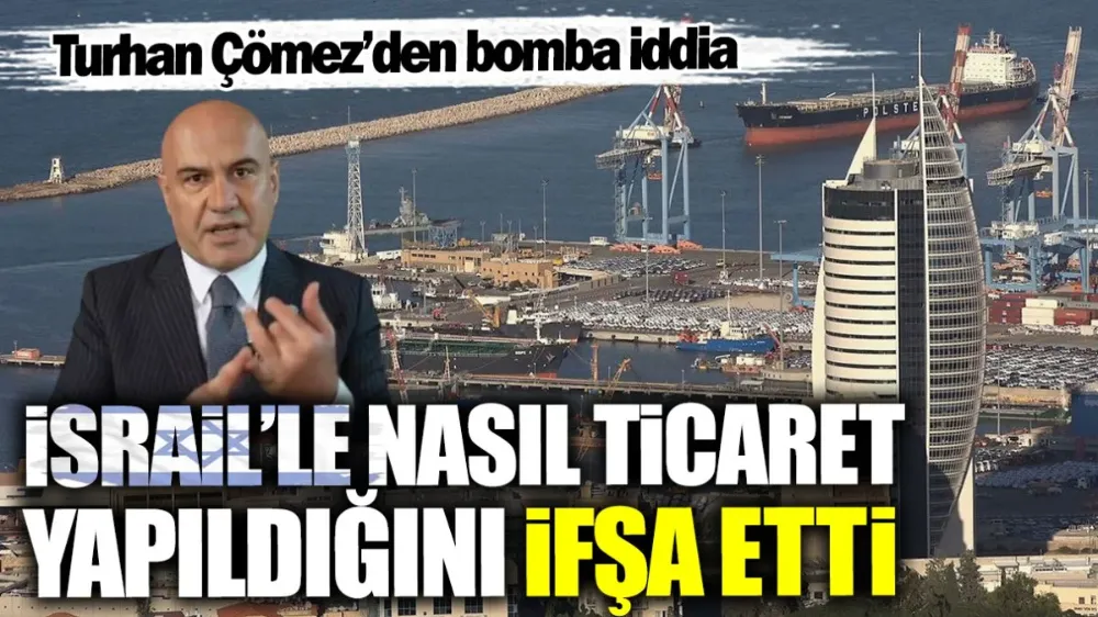 Turhan Çömez İsrail’le nasıl ticaret yapıldığını ifşa etti