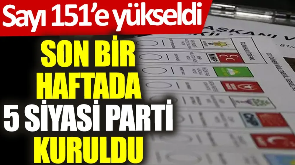 Son bir haftada 5 siyasi parti kuruldu: Sayı 151