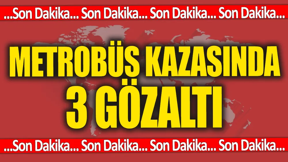 Son dakika... Metrobüs kazasında 3 gözaltı