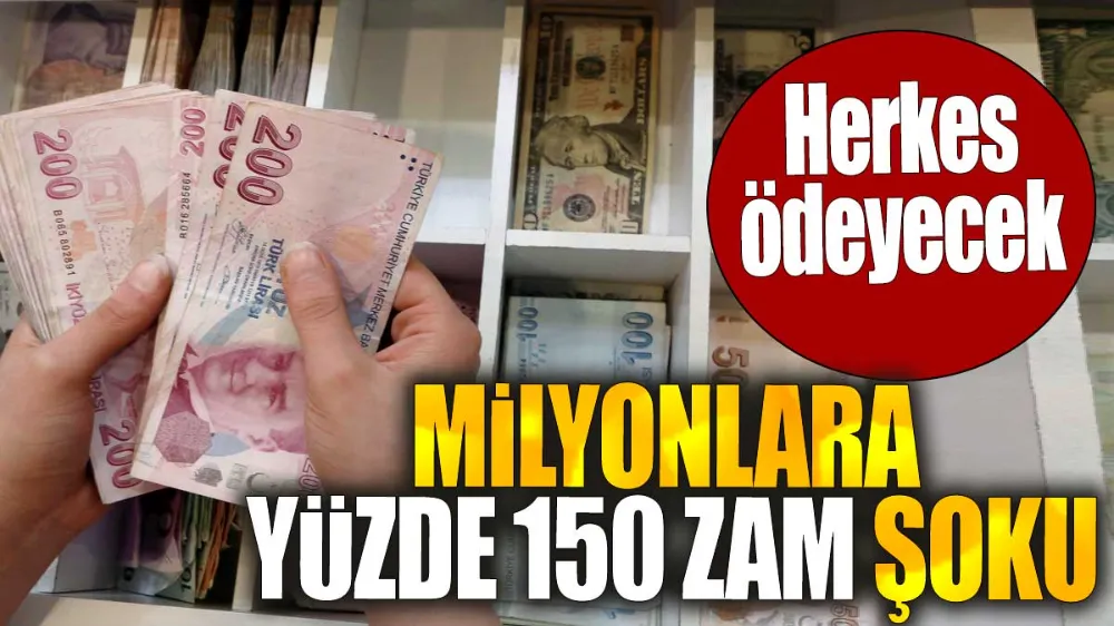 Milyonlara yüzde 150 zam şoku. Herkes ödeyecek