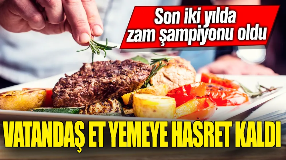 Vatandaş et yemeye hasret kaldı! Son iki yılda zam şampiyonu oldu