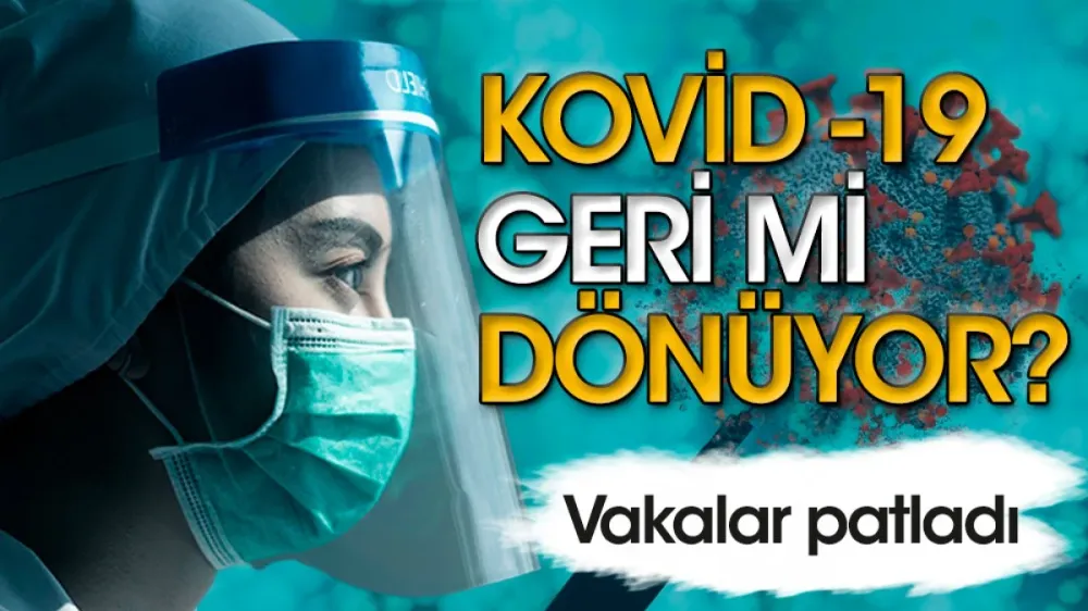 Kovid-19 geri mi dönüyor? Vakalar patladı