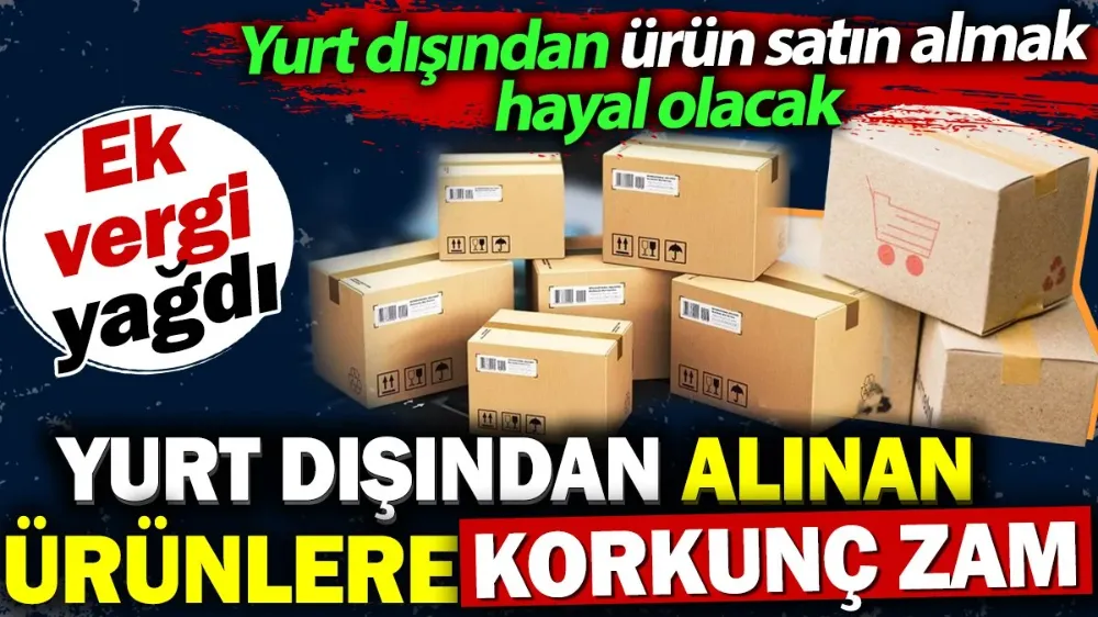 Yurt dışından alınacak ürünlere ek vergi! 