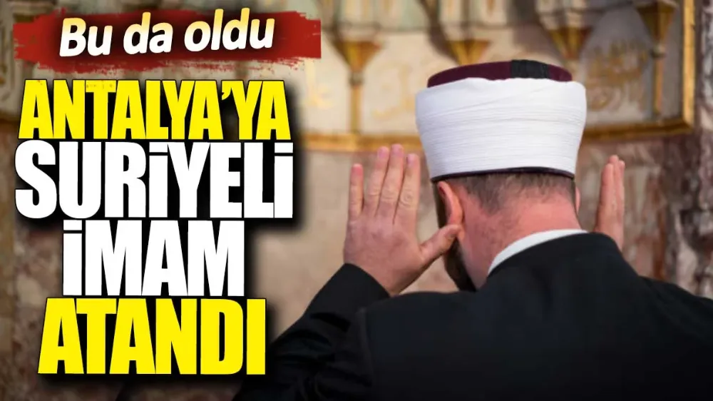  Bu da oldu...Antalya’ya Suriyeli imam atandı