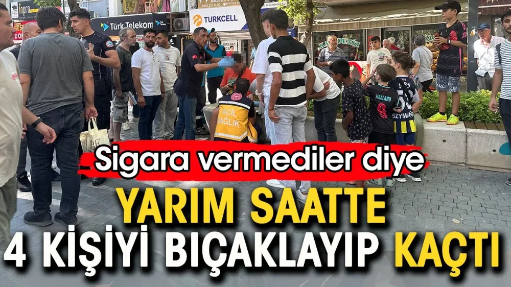 Sigara vermediler diye 4 kişiyi bıçaklayıp kaçtı