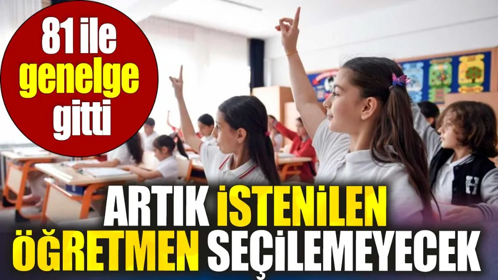 Artık istenilen öğretmen seçilemeyecek