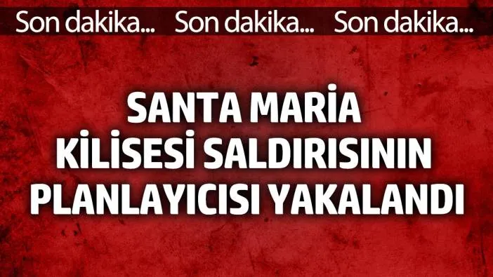 Santa Maria Kilisesi saldırısının planlayıcısı yakalandı