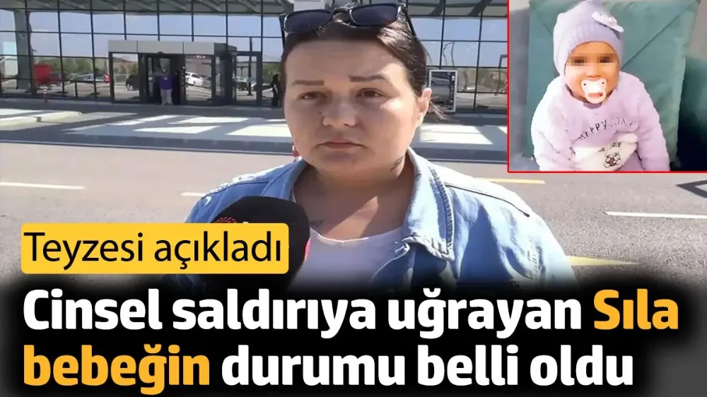 Cinsel saldırıya uğrayan Sıla bebeğin durumu ne ?