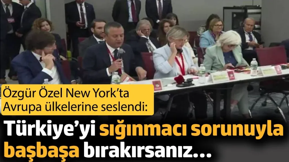 Özgür Özel New York’ta Avrupa ülkelerine seslendi