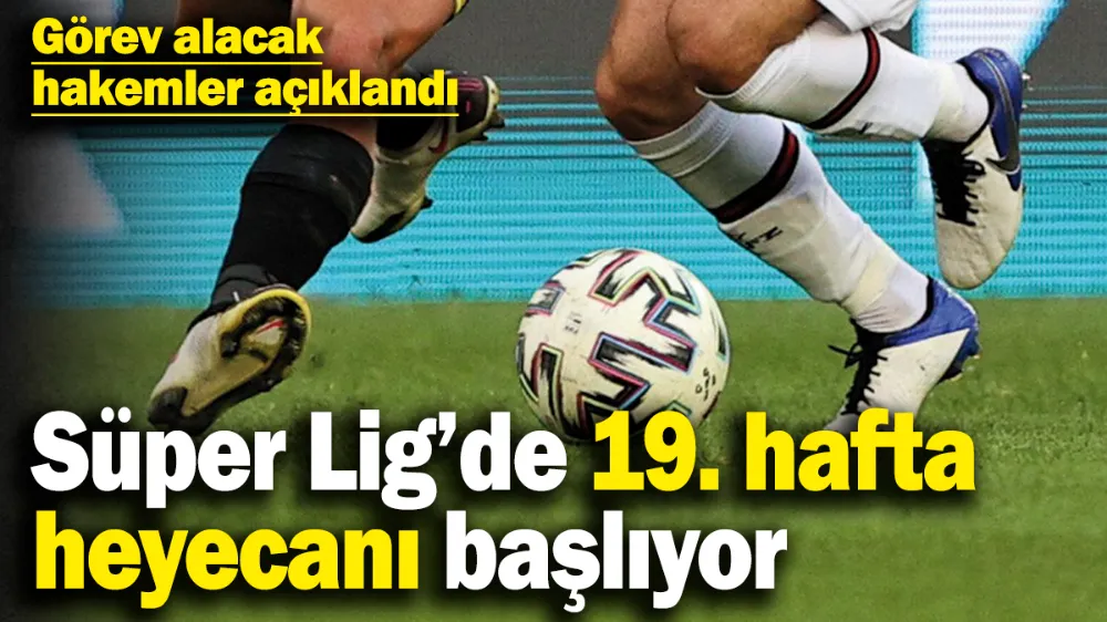 Süper Lig’de 19. hafta heyecanı başlıyor! 