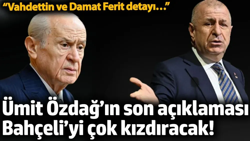 Ümit Özdağ’ın son açıklaması Bahçeli’yi çok kızdıracak! 