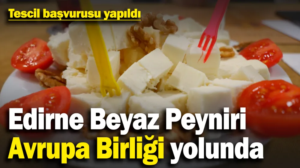 ‘Edirne beyaz peyniri’ Avrupa Birliği yolunda