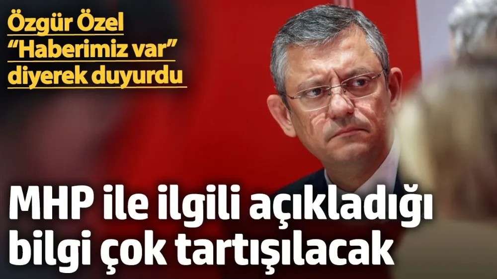 Özgür Özel, “Haberimiz var” diyerek duyurdu. 