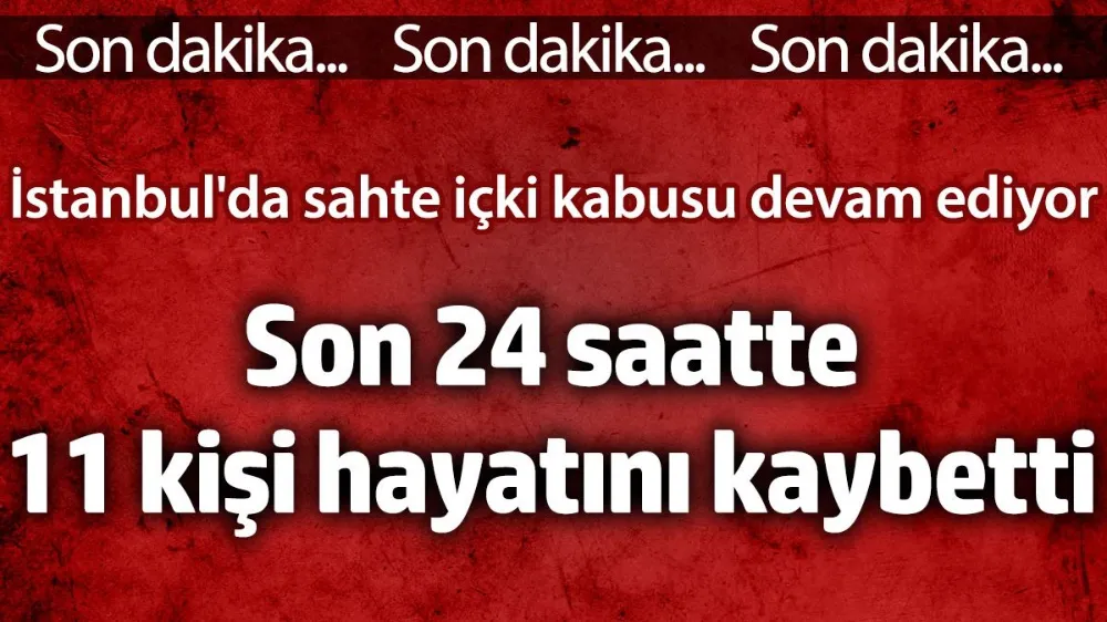 Son 24 saatte sahte içkiden 11 kişi hayatını kaybetti