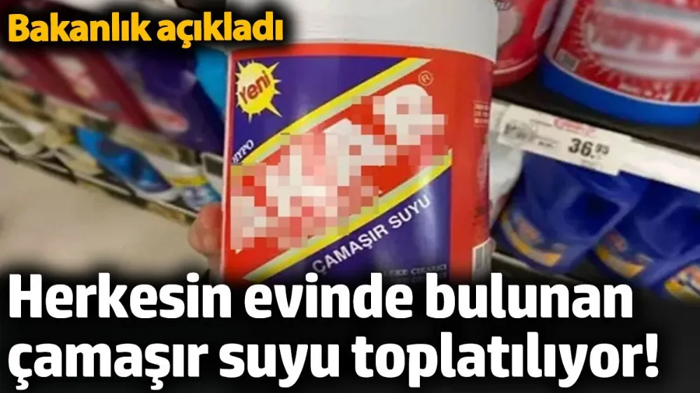 Herkesin evinde bulunan çamaşır suyu toplatılıyor! 