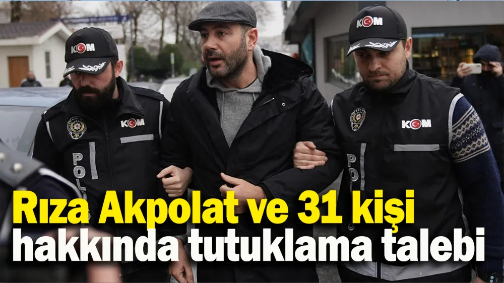 Rıza Akpolat ve 31 kişi hakkında tutuklama talebi