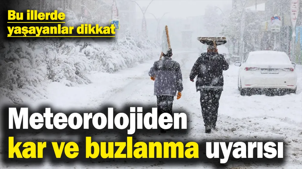 Meteorolojiden kar ve buzlanma uyarısı! 