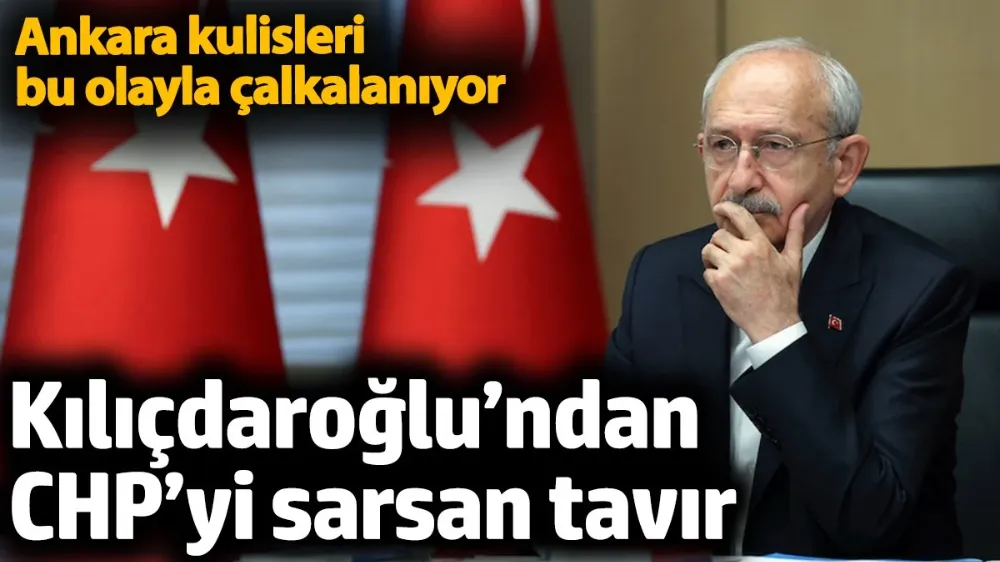 Kılıçdaroğlu’ndan CHP’yi sarsan tavır. 