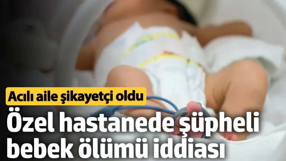 Özel hastanede şüpheli bebek ölümü iddiası. 