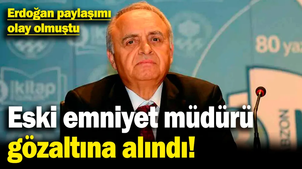 Eski emniyet müdürü Erdoğan paylaşımı nedeniyle gözaltına alındı!