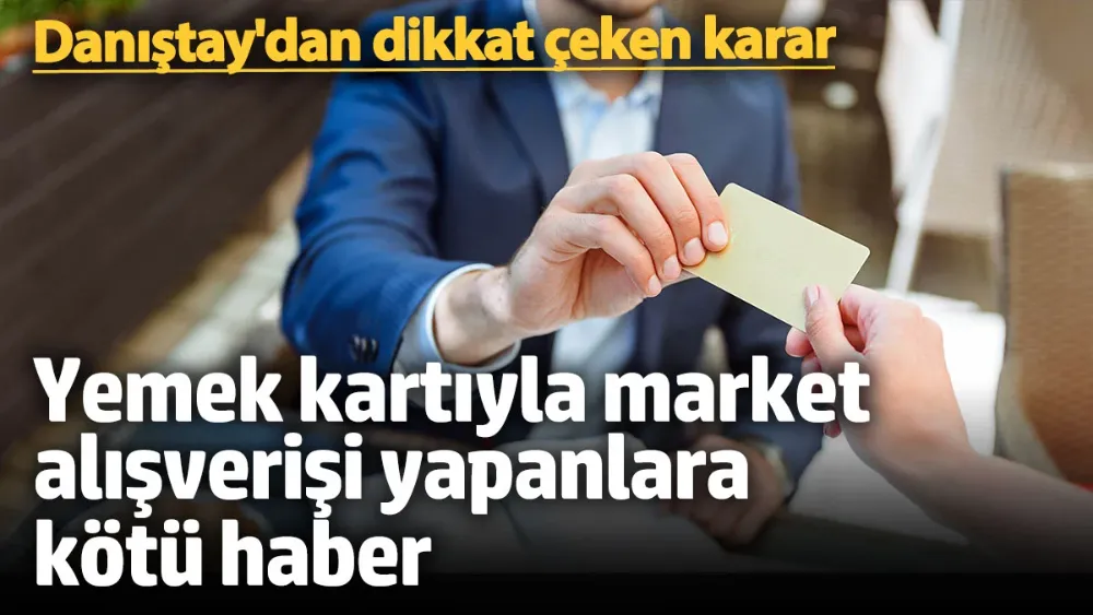 Danıştay’dan yemek kartıyla market alışverişi yapanlara kötü haber