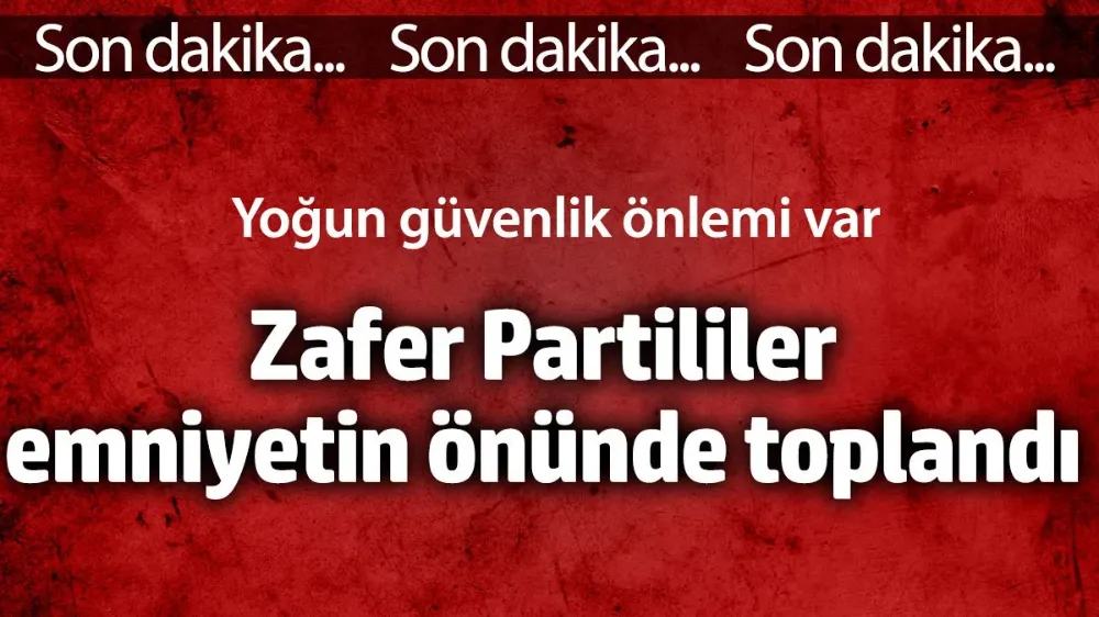 Zafer Partililer emniyetin önünde!