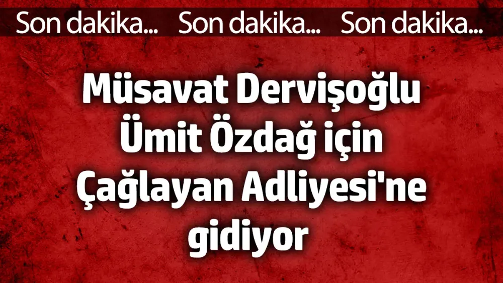 Müsavat Dervişoğlu Ümit Özdağ için Çağlayan Adliyesi