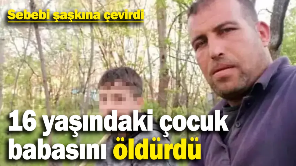 16 yaşındaki çocuk babasını öldürdü, sebebi şaşkına çevirdi