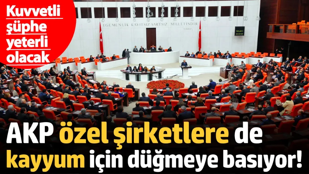 AKP özel şirketlere de kayyum için düğmeye basıyor! 