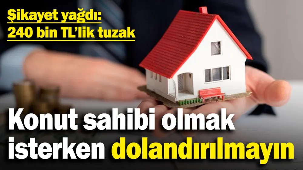 Konut sahibi olmak isterken dolandırılmayın! 