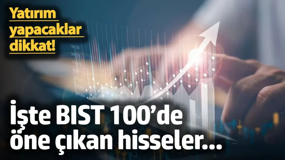 İşte BIST 100’de öne çıkan hisseler...