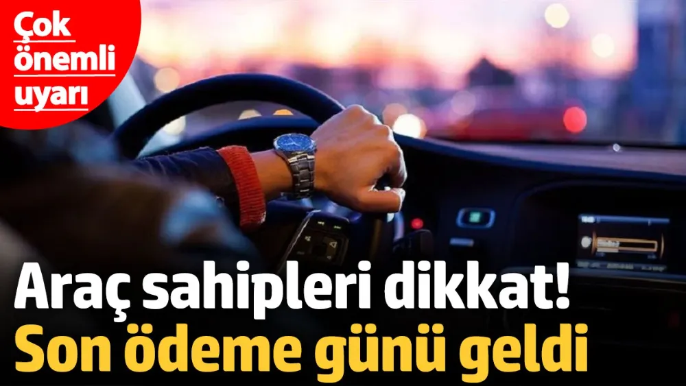 Araç sahipleri dikkat, son ödeme günü yaklaşıyor! 