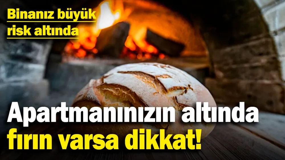 Apartmanınızın altında fırın varsa dikkat! 