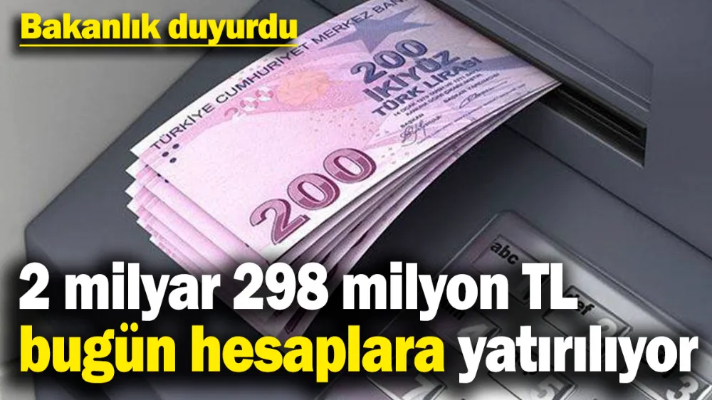 2 milyar 298 milyon 236 bin TL bugün hesaplara yatırılıyor