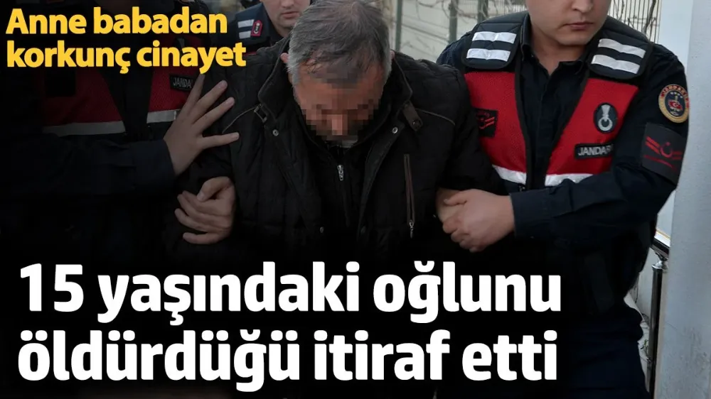 15 yaşındaki çocuğunu öldüren baba ve annesi tutuklandı