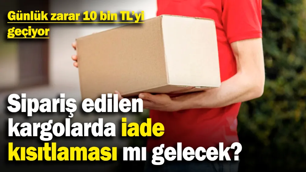 Sipariş edilen kargolarda iade kısıtlaması mı gelecek? 