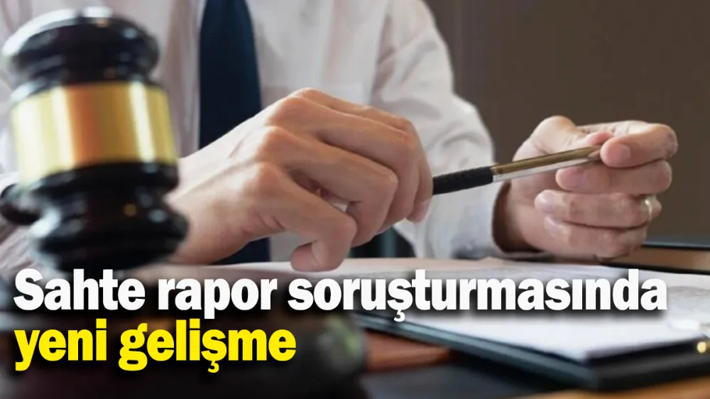 Sahte rapor soruşturmasında yeni gelişme