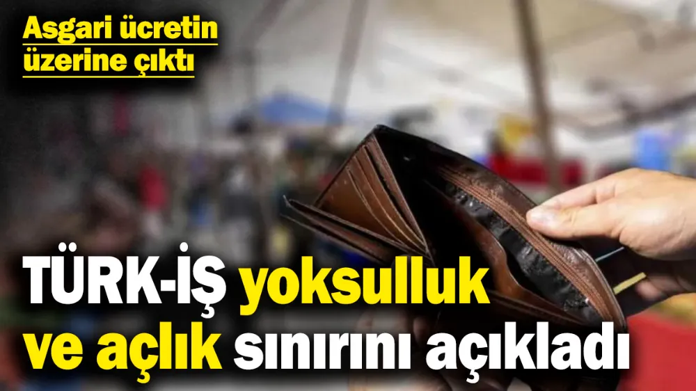 TÜRK-İŞ yoksulluk ve açlık sınırını açıkladı! 