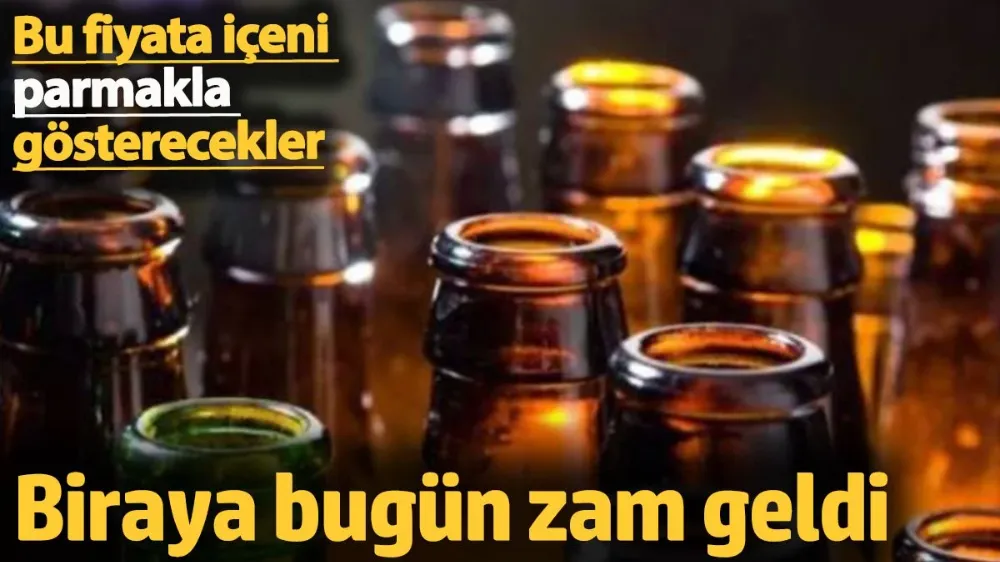 Biraya bugün zam geldi. 