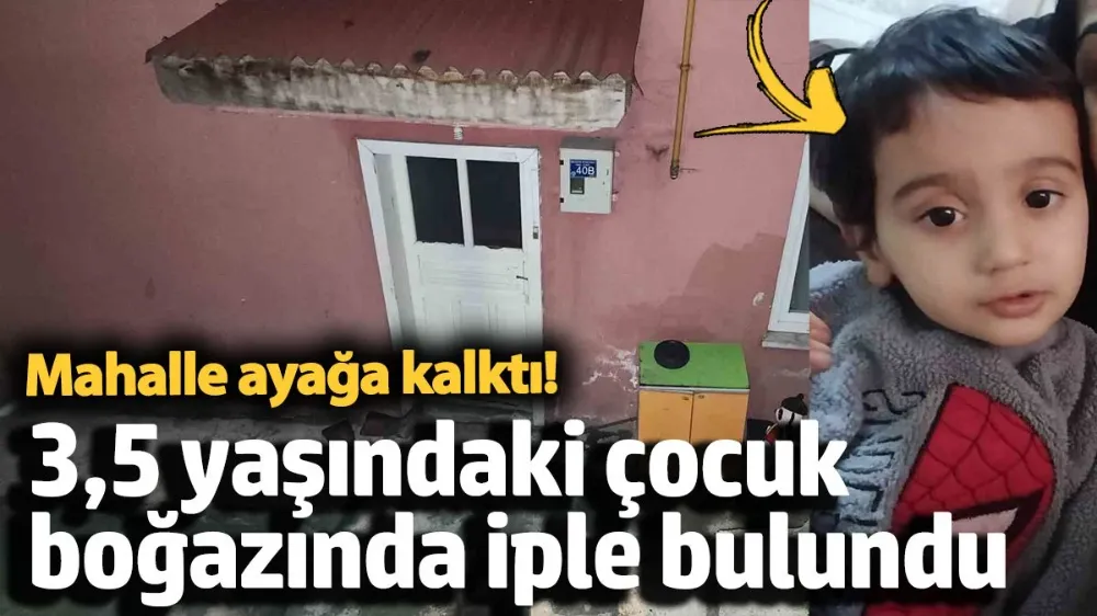 3,5 yaşındaki çocuk boğazında iple bulundu