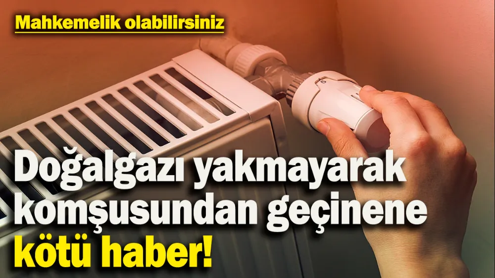 Doğalgazını yakmayarak komşusundan geçinene kötü haber! 