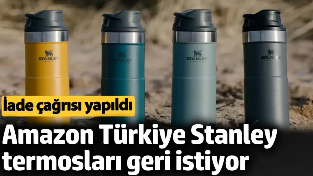 Amazon Türkiye Stanley termosları geri istiyor. 