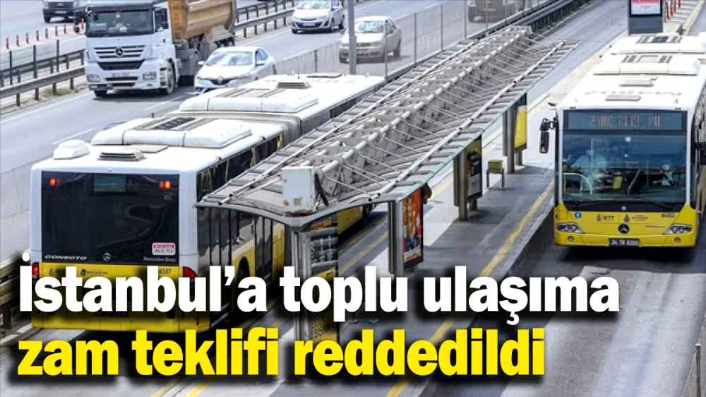 İstanbul’a toplu ulaşıma zam teklifi reddedildi