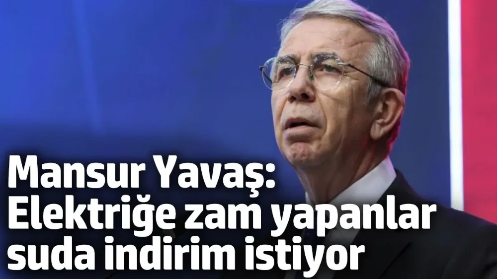 Mansur Yavaş: Elektriğe zam yapanlar suyu indirimli vermemizi istiyor